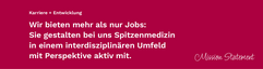 Mission Statement Karriere und Entwicklung. Wir bieten mehr als nur Jobs: Sie gestalten bei uns Spitzenmedizin in einem interdisziplinären Umfeld mit Perspektive aktiv mit.