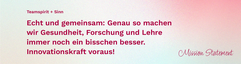 Mission Statement Teamspirit und Sinn: Echt und gemeinsam: Genau so machen wir Gesundheit, Forschung und Lehre immer noch ein bisschen besser. Innovationskraft voraus!